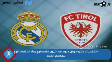 «تحضيرات مثيرة» ريال مدريد ضد تيرول النمساوي وديًا استعداد قوي للموسم الجديد